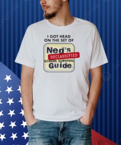 I Got Head On The Set Of Ned’s Declassified School Survival Guide Shirt