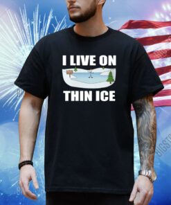 I Live On Thin Ice Shirt