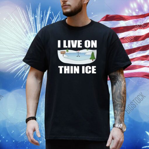 I Live On Thin Ice Shirt