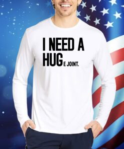 I Need A Huge Joint TShirts