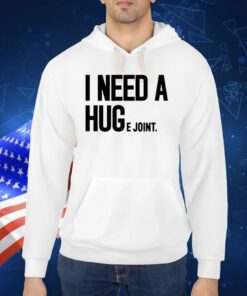 I Need A Huge Joint TShirt