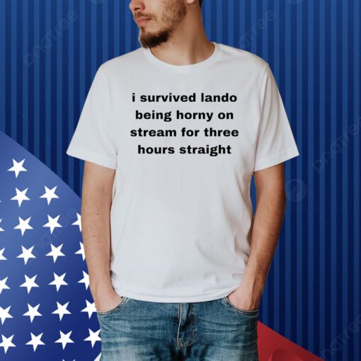 I Survived Lando Being Horny On Stream For Three Hours Straight Shirt
