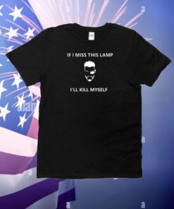 If I Miss This Lamp Lamp I’ll Kill Myself T-Shirt