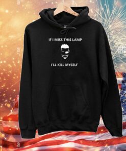 If I Miss This Lamp Lamp I’ll Kill Myself T-Shirts