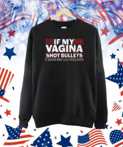 If My Vagina Shot Bullets It Would Have Less Regulation TShirt