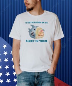 If They're Sleeping On You Sleep In Them Shirt