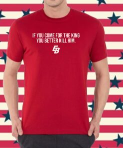 If You Come For The King You Better Kill Him Shirt