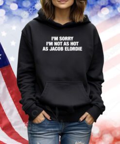 I'm Sorry I'm Not As Hot As Jacob Elordie TShirts