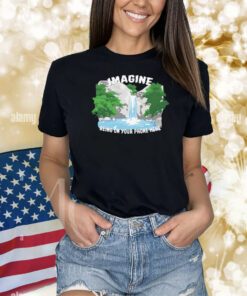 Imagine Being On Your Phone Here Hoodie Shirts