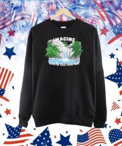 Imagine Being On Your Phone Here Hoodie TShirt