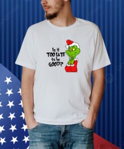 Is It Too Late To Be Good Christmas Grinch Shirt