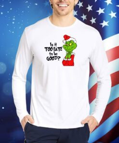 Is It Too Late To Be Good Christmas Grinch TShirt