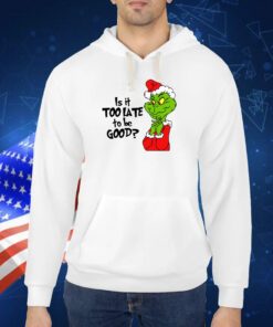 Is It Too Late To Be Good Christmas Grinch TShirts