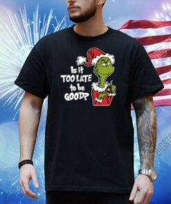 Is It Too Late To Be Good, Grinch Christmas Shirt