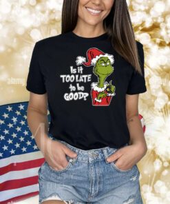 Is It Too Late To Be Good, Grinch Christmas Shirts