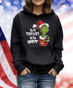 Is It Too Late To Be Good, Grinch Christmas TShirts