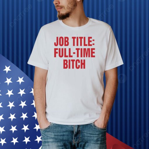 Job Title Full-Time Bitch Shirt