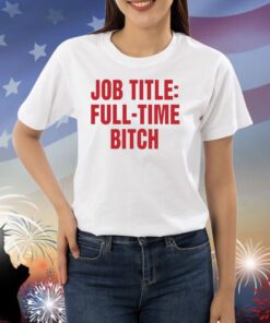 Job Title Full-Time Bitch Shirts