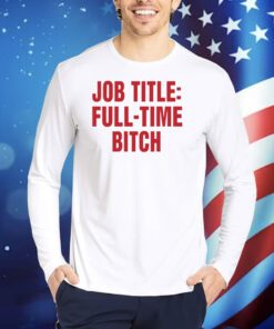 Job Title Full-Time Bitch TShirts