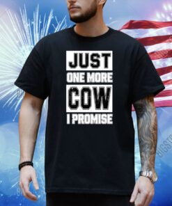 Just One More Cow I Promise T Shirt