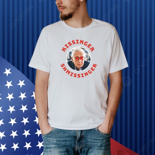 Kissinger Shmissinger Shirt