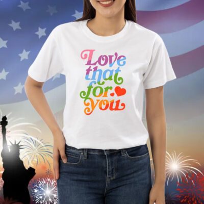 Love That For You Rainbow Shirts