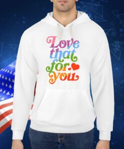 Love That For You Rainbow TShirt