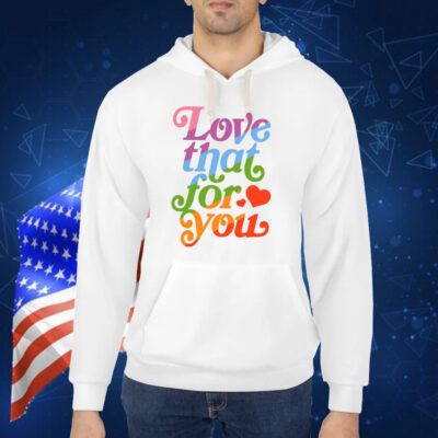 Love That For You Rainbow TShirt