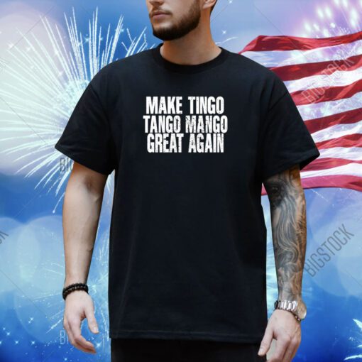 Make Tingo Tango Mango Great Again Shirt