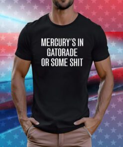 Mercury’s In Gatorade Or Some Tee Shirts