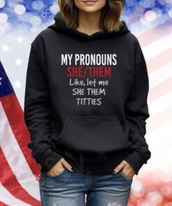 My Pronouns She Them Like Let Me She Them Titties Shirts