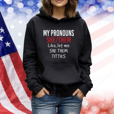 My Pronouns She Them Like Let Me She Them Titties Shirts