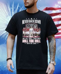 Never Back Down We All Roll Together Roll Tide Roll Win Or Lose Alabama Crimson Tide Shirt