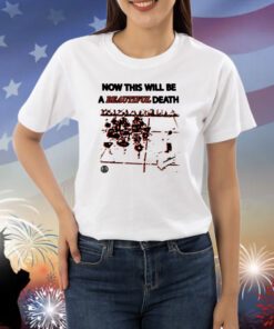 Now This Will Be A Beautiful Death Shirts