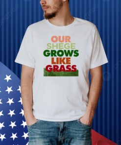 Our Shege Grows Like Grass Shirts