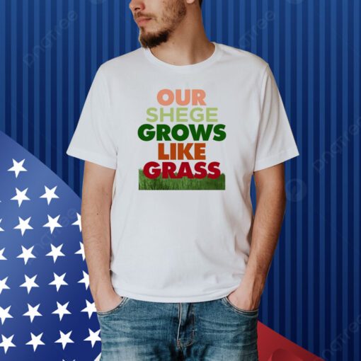 Our Shege Grows Like Grass Shirts