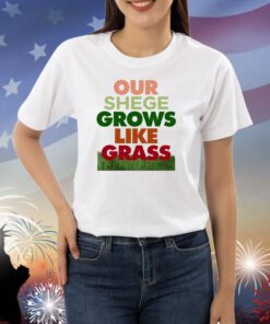 Our Shege Grows Like Grass Shirt