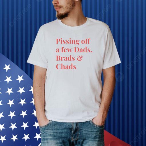 Pissing Off A Few Dads Brads & Chads Shirt