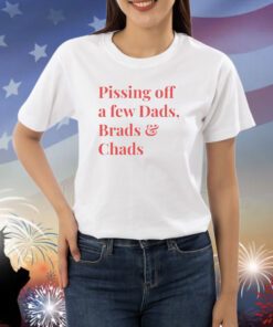 Pissing Off A Few Dads Brads & Chads Shirts