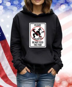 Please Do Not Feed The Fish TShirts