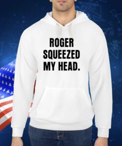 Roger Squeezed My Head Shirts