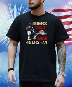 San Francisco 49ers Dad Raised A 49ers Fan Fathers Day Son Family Matching Shirt