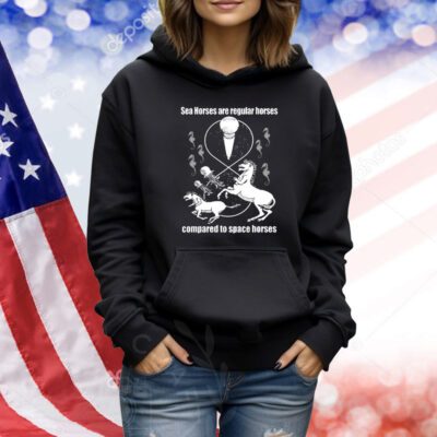 Sea Horses Are Regular Horses Compared To Space Horses TShirts