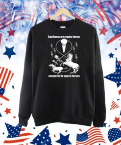 Sea Horses Are Regular Horses Compared To Space Horses TShirt