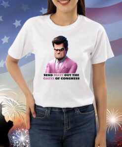 Send Matt Out The Gaetz Of Congress Shirts