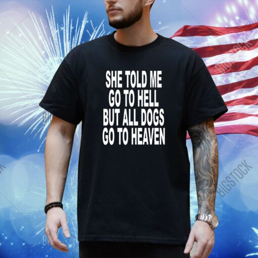 She Told Me Go To Hell But All Dogs Go To Heaven Shirt