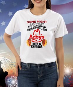 Some Might Say That My Vagina Resembles Arbys Beef Cheddar Shirts