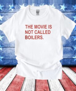 The Movie Is Not Called Boilers Tee Shirt