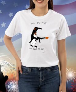 Too Big To Fly Too Cold To Die Shirts