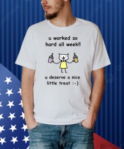 U Worked So Hard All Week U Deserve A Nice Little Treat Shirt